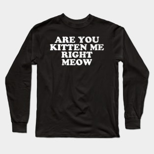 Are You Kitten Me Right Meow Long Sleeve T-Shirt